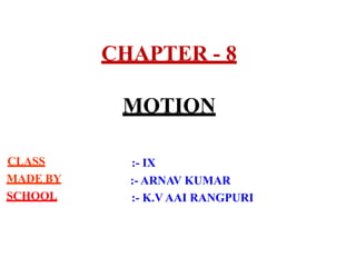 CHAPTER - 8
MOTION
CLASS
MADE BY
SCHOOL
:- IX
:- ARNAV KUMAR
:- K.V AAI RANGPURI
 