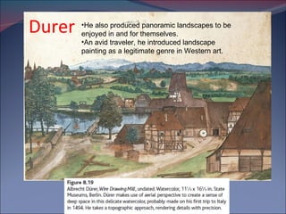 Durer He also produced panoramic landscapes to be enjoyed in and for themselves. An avid traveler, he introduced landscape painting as a legitimate genre in Western art. 