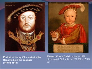 Portrait of Henry VIII - portrait after Hans Holbein the Younger (1497/8-1543) Edward VI as a Child , probably 1538 oil on panel, 56.8 x 44 cm (22 3/8 x 17 3/8 in.) 