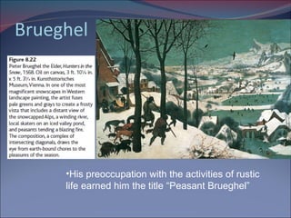 Brueghel His preoccupation with the activities of rustic life earned him the title “Peasant Brueghel” 