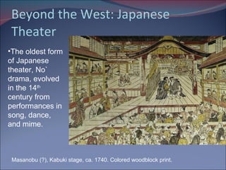 Beyond the West: Japanese Theater Masanobu (?), Kabuki stage, ca. 1740. Colored woodblock print.  The oldest form of Japanese theater, No` drama, evolved in the 14 th  century from performances in song, dance, and mime. 