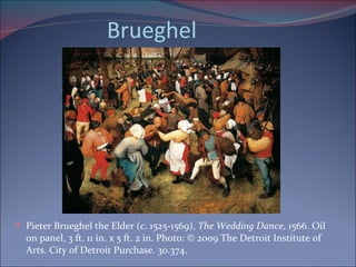 Brueghel Pieter Brueghel the Elder (c. 1525-1569),  The Wedding Dance , 1566. Oil on panel, 3 ft. 11 in. x 5 ft. 2 in. Photo: © 2009 The Detroit Institute of Arts. City of Detroit Purchase. 30.374. 
