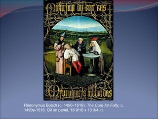 Hieronymus Bosch (c. 1450–1516),  The Cure for Folly,  c. 1490s-1516. Oil on panel, 18 9/10 x 13 3/4 in. 