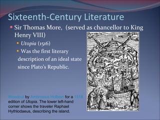Sixteenth-Century Literature Sir Thomas More,  (served as chancellor to King Henry VIII)  Utopia  (1516) Was the first literary description of an ideal state since Plato’s Republic. Woodcut  by  Ambrosius Holbein  for a  1518  edition of  Utopia.  The lower left-hand corner shows the traveler Raphael Hythlodaeus, describing the island. 
