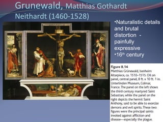 Grunewald, Matthias Gothardt
Neithardt (1460-1528)
•Naturalistic details
and brutal
distortion -
painfully
expressive
•16th
century
 
