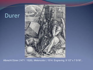 Durer
Albrecht Dürer (1471–1528), Melencolia I, 1514. Engraving, 9 1/2" x 7 5/16“..
 