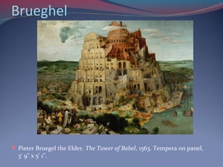 Brueghel
Pieter Bruegel the Elder. The Tower of Babel, 1563. Tempera on panel,
3' 9" x 5' 1".
 