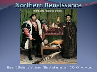 Northern RenaissanceNorthern Renaissance
Hans Holbein the Younger, The Ambassadors, 1533. Oil on wood
moral and religious change
 