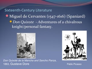 Sixteenth-Century Literature
Miguel de Cervantes (1547-1616) (Spaniard)
Don Quixote - Adventures of a chivalrous
knight/personal fantasy.
Don Quixote de la Mancha and Sancho Panza,
1863, Gustave Dore Pablo Picasso
 