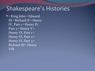 Shakespeare’s Histories
• King John • Edward
III • Richard II • Henry
IV, Part 1 • Henry IV,
Part 2 • Henry V •
Henry VI, Part 1 •
Henry VI, Part 2 •
Henry VI, Part 3 •
Richard III • Henry
VIII
 