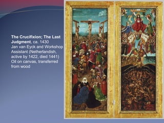 The Crucifixion; The Last
Judgment, ca. 1430
Jan van Eyck and Workshop
Assistant (Netherlandish,
active by 1422, died 1441)
Oil on canvas, transferred
from wood
 