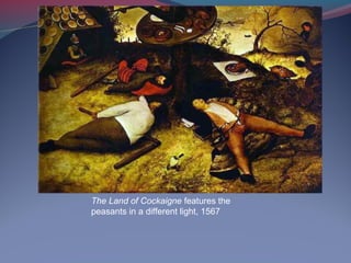 The Land of Cockaigne features the
peasants in a different light, 1567
 