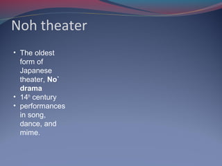 Noh theater
• The oldest
form of
Japanese
theater, No`
drama
• 14th
century
• performances
in song,
dance, and
mime.
 