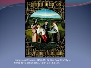 Hieronymus Bosch (c. 1450–1516), The Cure for Folly, c.
1490s-1516. Oil on panel, 18 9/10 x 13 3/4 in.
 