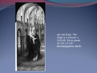 Jan van Eyck, The
Virgin in a Church, c.
1410-25. Oil on panel,
12 1/4" x 5 1/2".
Gemaldegalerie, Berlin
 
