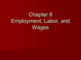 Chapter 8Chapter 8
Employment, Labor, andEmployment, Labor, and
WagesWages
 