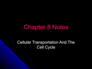 Chapter 8 NotesChapter 8 Notes
Cellular Transportation And TheCellular Transportation And The
Cell CycleCell Cycle
 