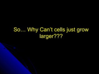 So… Why Can’t cells just growSo… Why Can’t cells just grow
larger???larger???
 