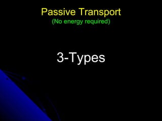 Passive TransportPassive Transport
(No energy required)(No energy required)
3-Types3-Types
 