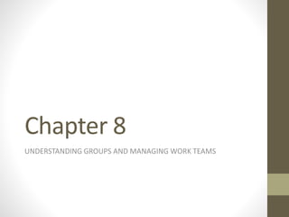 Chapter 8
UNDERSTANDING GROUPS AND MANAGING WORK TEAMS
 