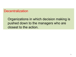 26
Decentralization
Organizations in which decision making is
pushed down to the managers who are
closest to the action.
 