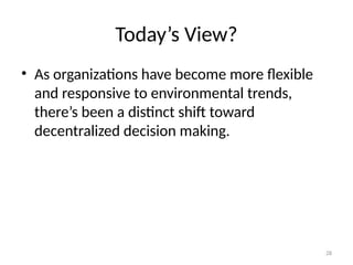 28
Today’s View?
• As organizations have become more flexible
and responsive to environmental trends,
there’s been a distinct shift toward
decentralized decision making.
 