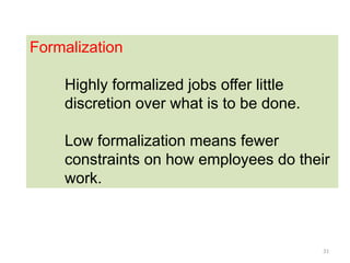 31
Formalization
Highly formalized jobs offer little
discretion over what is to be done.
Low formalization means fewer
constraints on how employees do their
work.
 