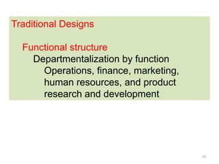 42
Traditional Designs
Functional structure
Departmentalization by function
Operations, finance, marketing,
human resources, and product
research and development
 