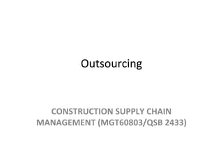 Outsourcing
CONSTRUCTION SUPPLY CHAIN
MANAGEMENT (MGT60803/QSB 2433)
 