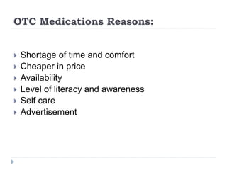 OTC Medications Reasons:
 Shortage of time and comfort
 Cheaper in price
 Availability
 Level of literacy and awareness
 Self care
 Advertisement
 