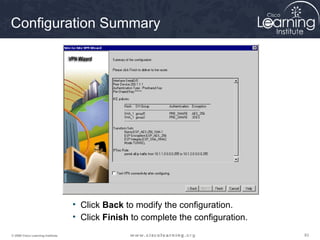 Configuration Summary




                                   • Click Back to modify the configuration.
                                   • Click Finish to complete the configuration.
© 2009 Cisco Learning Institute.                                                   83
 