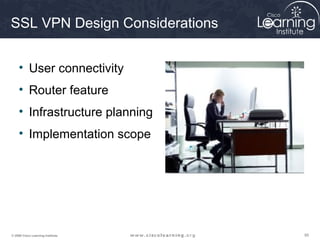 SSL VPN Design Considerations


     • User connectivity
     • Router feature
     • Infrastructure planning
     • Implementation scope




© 2009 Cisco Learning Institute.   95
 