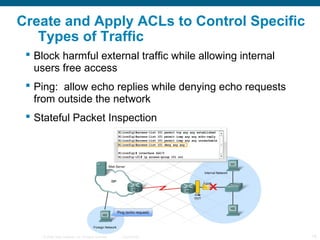 Create and Apply ACLs to Control Specific
   Types of Traffic
  Block harmful external traffic while allowing internal
  ...