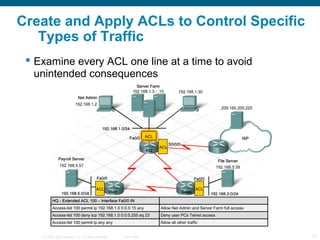 Create and Apply ACLs to Control Specific
   Types of Traffic
  Examine every ACL one line at a time to avoid
   unintend...