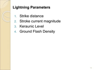 Lightning Parameters
1. Strike distance
2. Stroke current magnitude
3. Keraunic Level
4. Ground Flash Density
13
 
