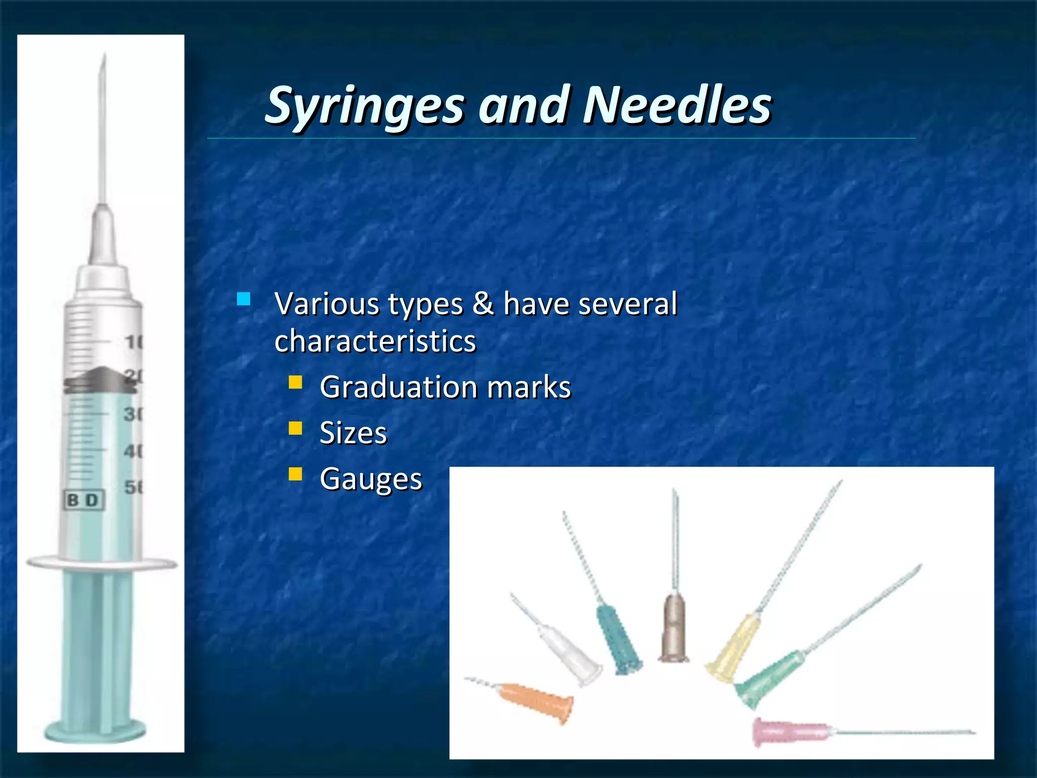 Syringes and Needles


   Various types & have several
    characteristics
      Graduation marks

      Sizes

      Gauges
 