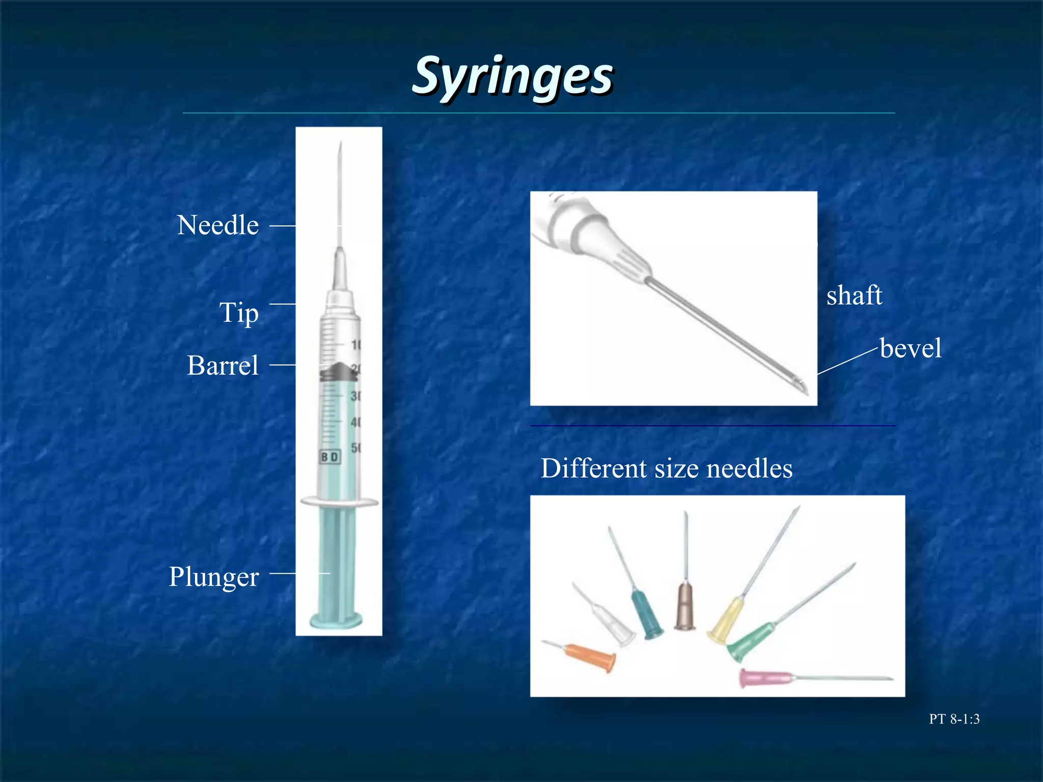 Syringes

Needle
                                   hub
                                         shaft
   Tip
                                             bevel
 Barrel


               Different size needles


Plunger



                                                 PT 8-1:3
 