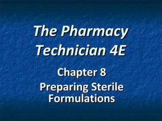 The Pharmacy
Technician 4E
    Chapter 8
Preparing Sterile
  Formulations
 