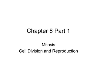 Chapter 8 Part 1
Mitosis
Cell Division and Reproduction
 