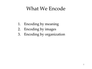 What We Encode

1. Encoding by meaning
2. Encoding by images
3. Encoding by organization




                              1
 