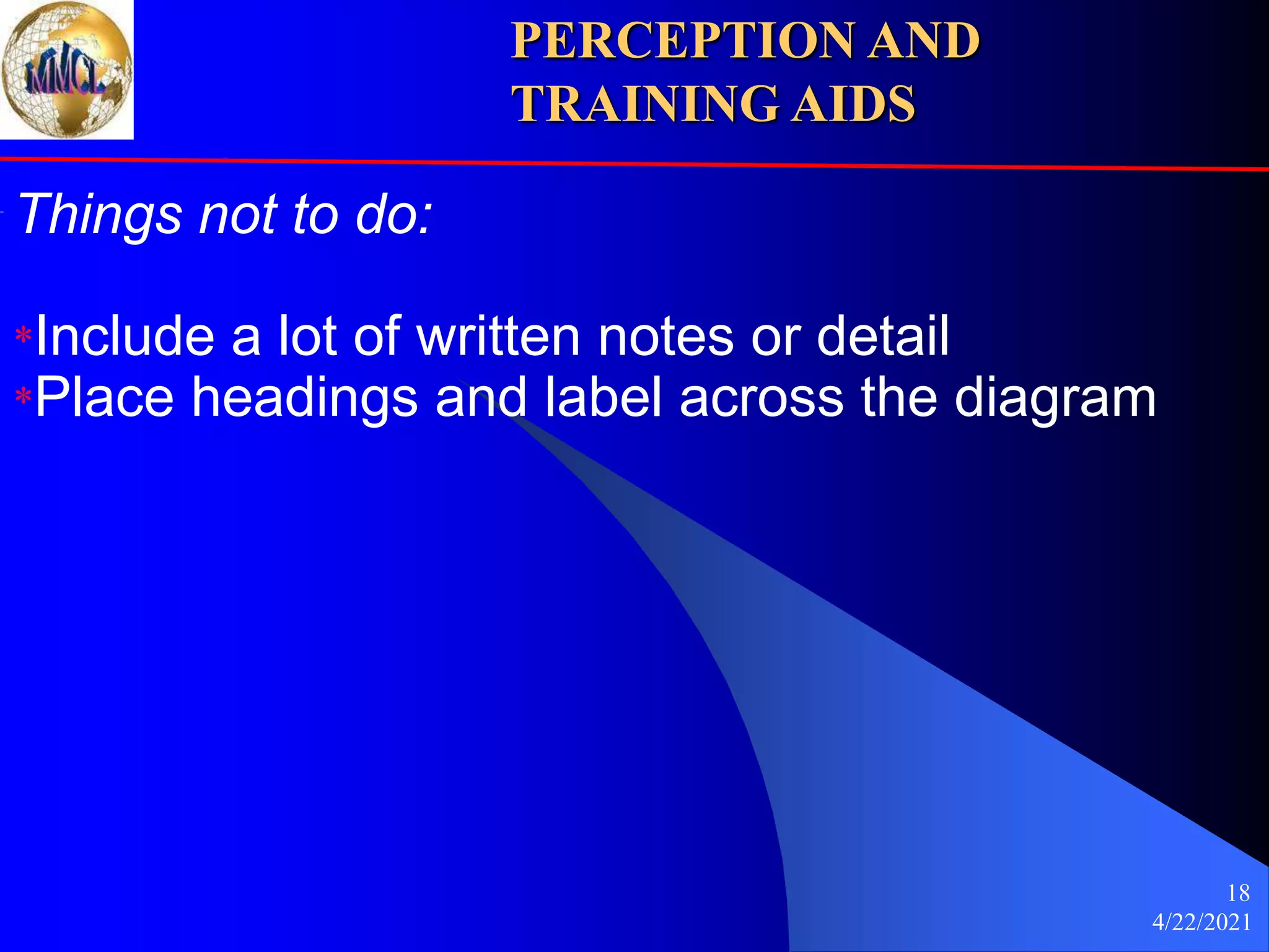 4/22/2021
18
Things not to do:
*Include a lot of written notes or detail
*Place headings and label across the diagram
PERCEPTION AND
TRAINING AIDS
 