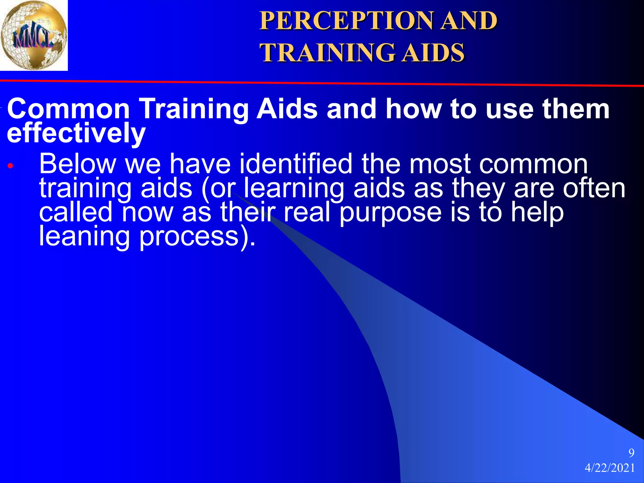 4/22/2021
9
Common Training Aids and how to use them
effectively
• Below we have identified the most common
training aids (or learning aids as they are often
called now as their real purpose is to help
leaning process).
PERCEPTION AND
TRAINING AIDS
 