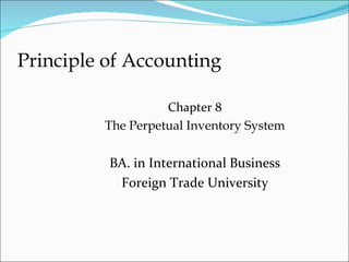 Principle of Accounting

                   Chapter 8
         The Perpetual Inventory System

          BA. in International Business
           Foreign Trade University
 