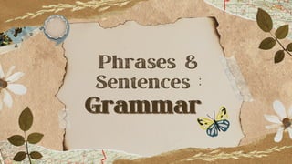 Phrases &
Sentences :
Grammar
Grammar
 