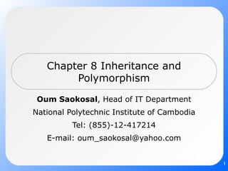 Chapter 8 Inheritance and Polymorphism Oum Saokosal , Head of IT Department National Polytechnic Institute of Cambodia Tel: (855)-12-417214 E-mail: oum_saokosal@yahoo.com 