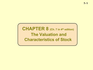 7- 1
CHAPTER 8 (Ch. 7 in 4th edition)
The Valuation and
Characteristics of Stock
 