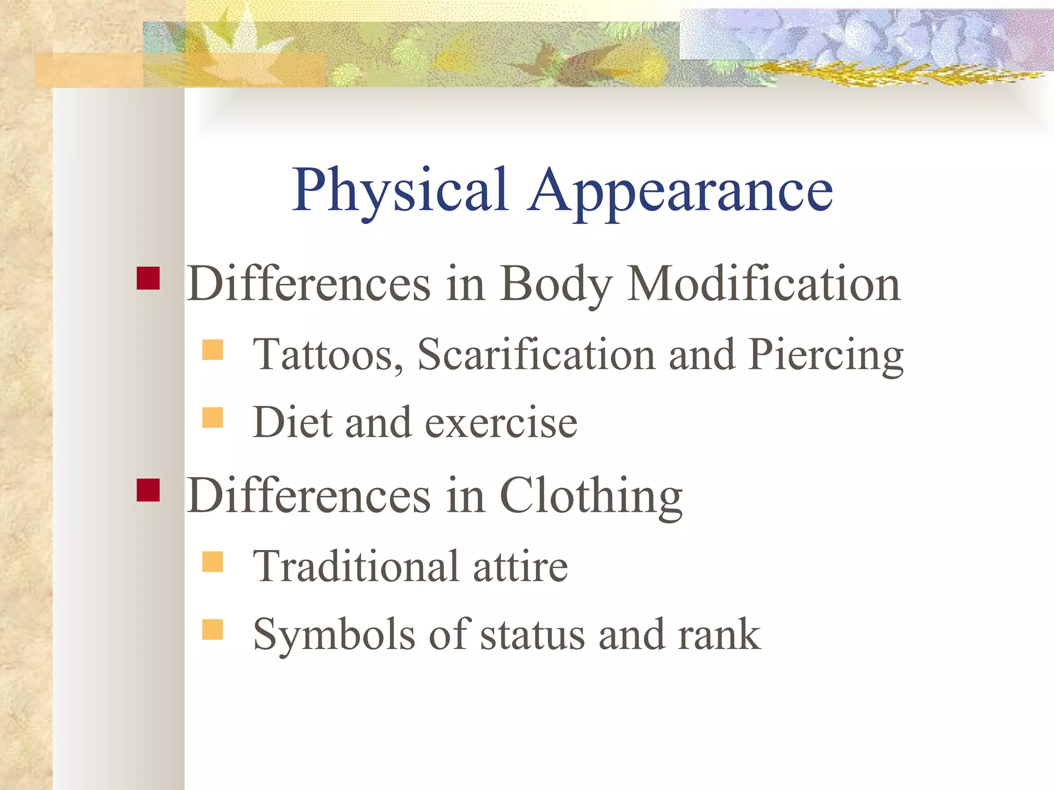 Physical Appearance  Differences in Body Modification Tattoos, Scarification and Piercing Diet and exercise Differences in Clothing Traditional attire Symbols of status and rank 