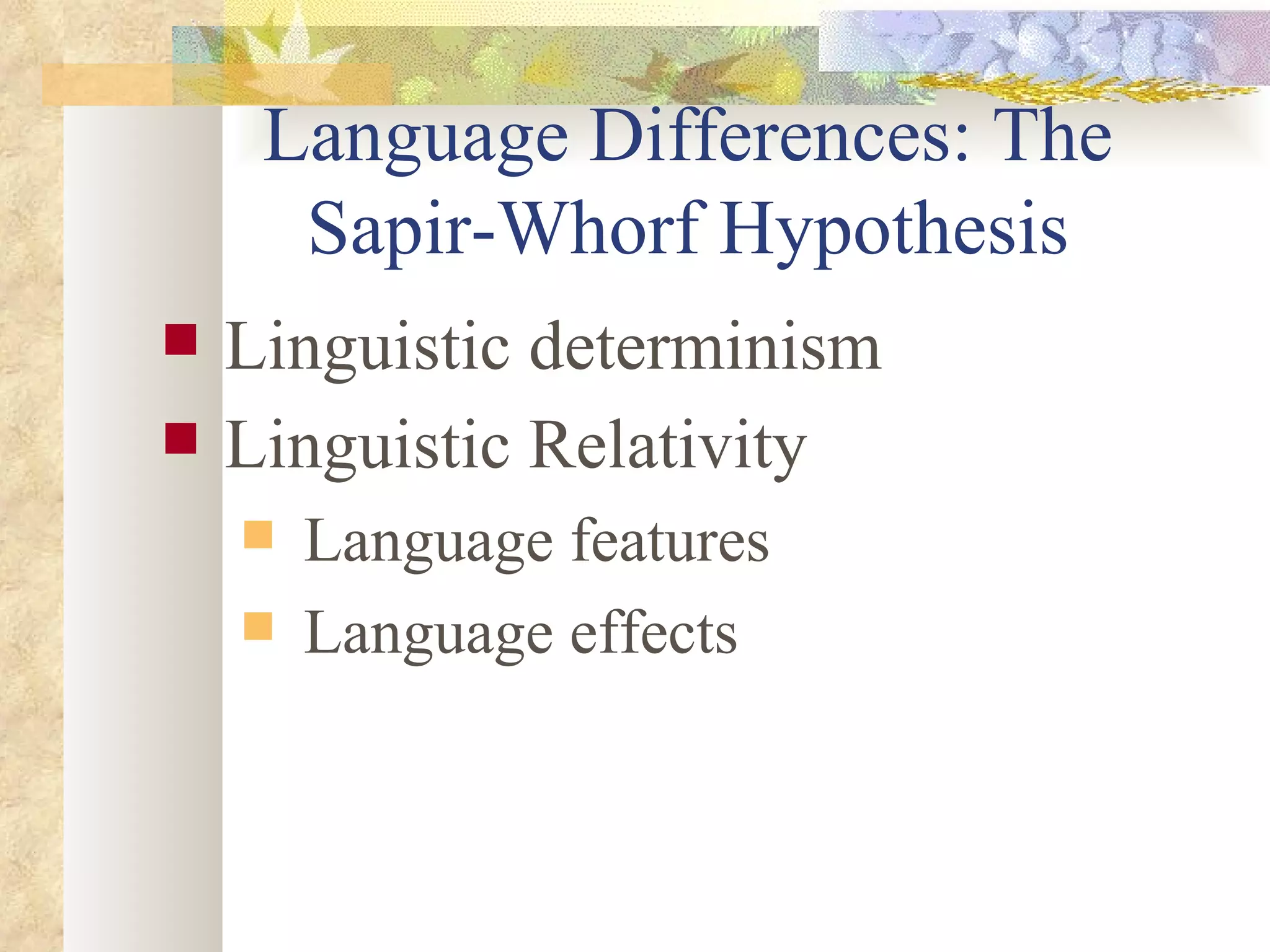 Language Differences: The Sapir-Whorf Hypothesis Linguistic determinism Linguistic Relativity   Language features Language effects 