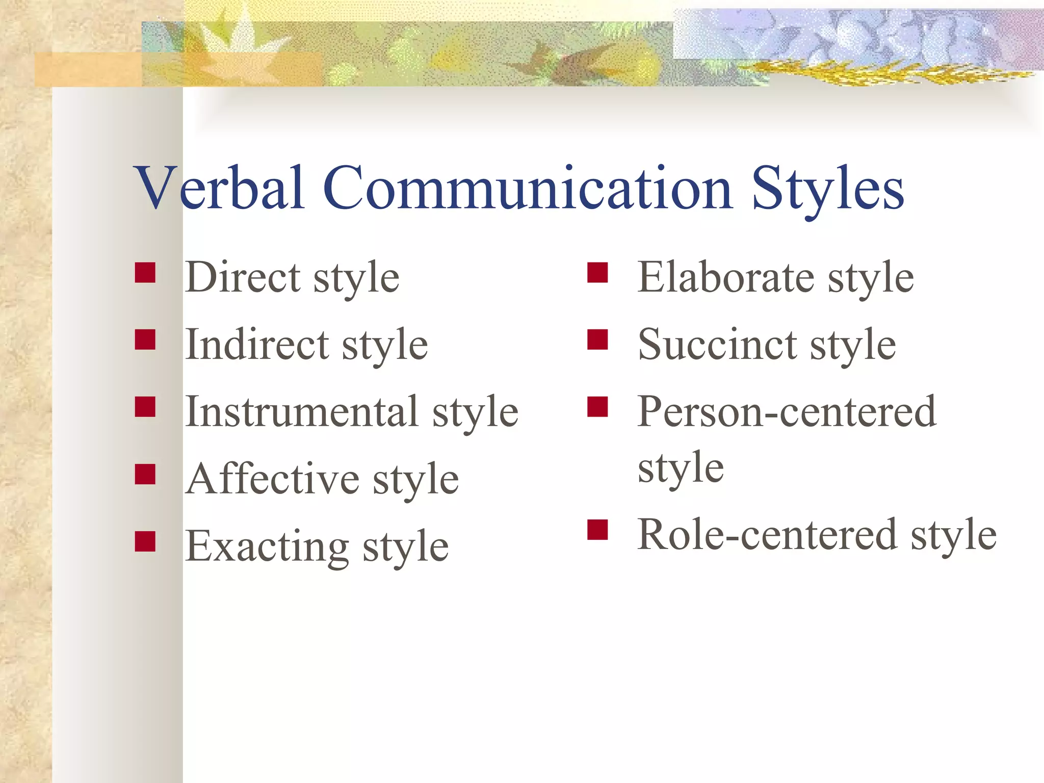 Verbal Communication Styles  Direct style Indirect style  Instrumental style  Affective style Exacting style Elaborate style Succinct style Person-centered style  Role-centered style 