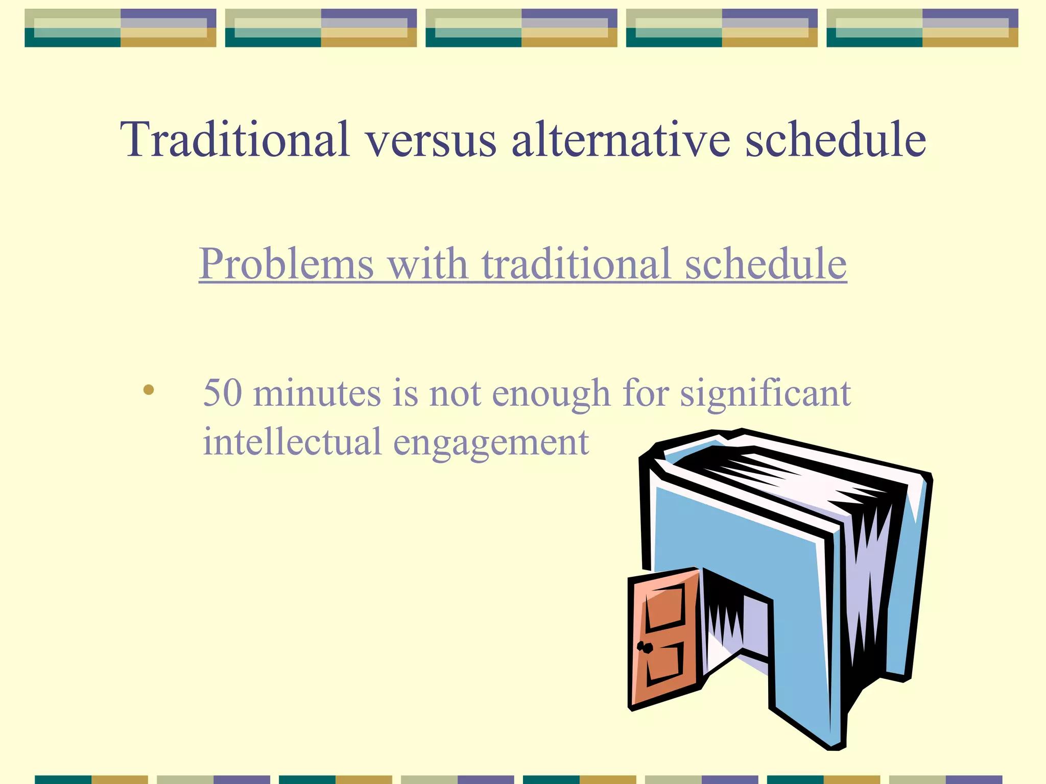 Traditional versus alternative schedule Problems with traditional schedule 50 minutes is not enough for significant intellectual engagement  